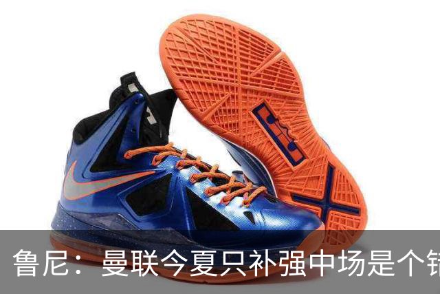 鲁尼：曼联今夏只补强中场是个错误，其他位置也需要引援